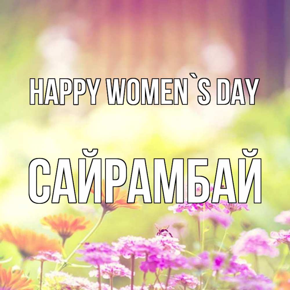 Greetings card с именем, САЙРАМБАЙ happy women`s day цветы весна Greetings with text for free download 